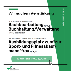 Das Bild zeigt nur Text. Es sagt, dass der BRSNW Verstärkung sucht. Ab dem 01. August suchen wir eine*n Sachbearbeiter*in für die Buchhaltung/Verwaltung und eine*n neue*n Auszubildende*n zur Sport- und Fitnesskaufmann*frau.